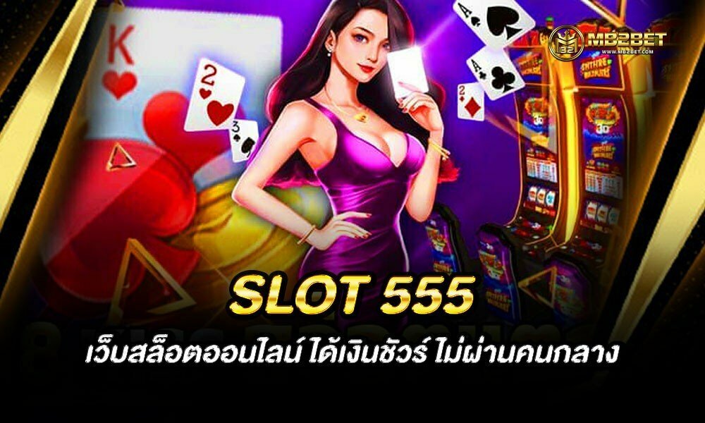 SLOT 555 เว็บสล็อตออนไลน์ ได้เงินชัวร์ ไม่ผ่านคนกลาง