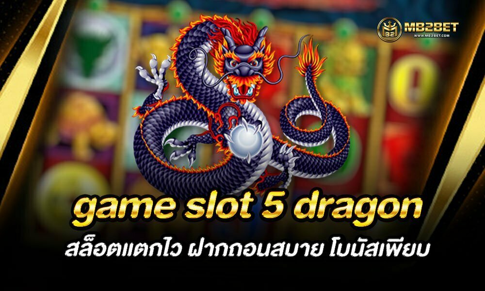 game slot 5 dragon สล็อตแตกไว ฝากถอนสบาย โบนัสเพียบ